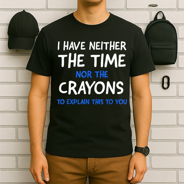 I Don't Have The Time Or The Crayons Funny Sarcasm Quote T-Shirt