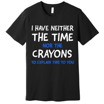 I Don't Have The Time Or The Crayons Funny Sarcasm Quote Premium T-Shirt