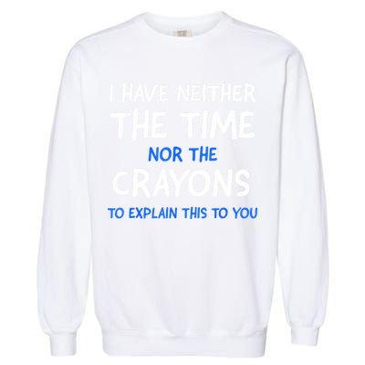 I Don't Have The Time Or The Crayons Funny Sarcasm Quote Garment-Dyed Sweatshirt