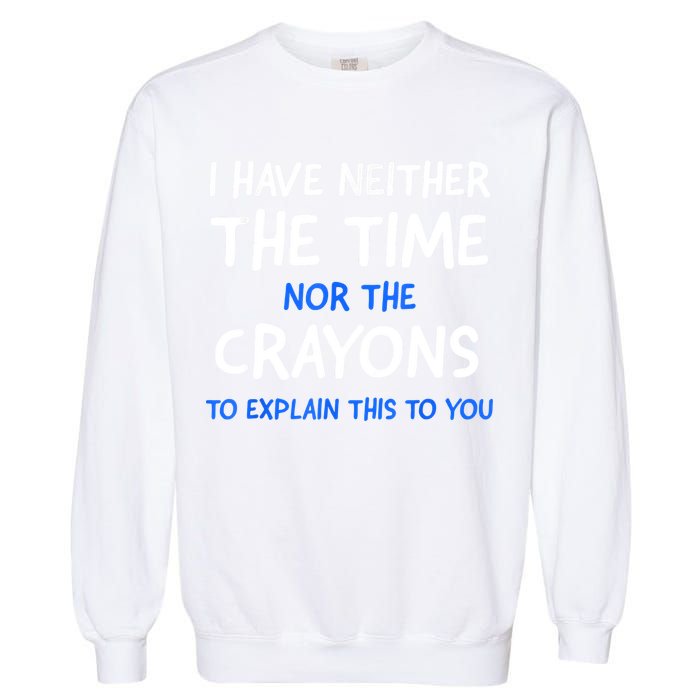 I Don't Have The Time Or The Crayons Funny Sarcasm Quote Garment-Dyed Sweatshirt