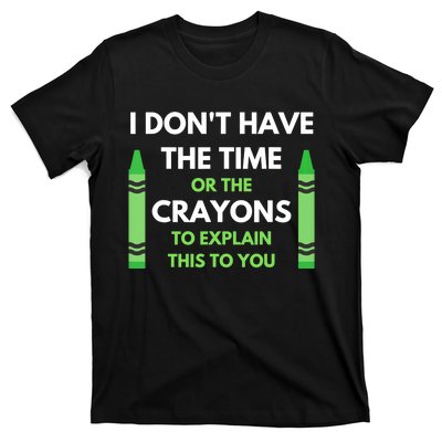 I Don't Have The Time Or The Crayons Funny Sarcasm Quote T-Shirt