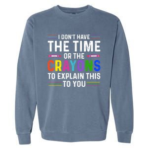 I Dont Have The Time Or The Crayons To Explain This To You Garment-Dyed Sweatshirt