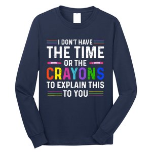 I Dont Have The Time Or The Crayons To Explain This To You Long Sleeve Shirt