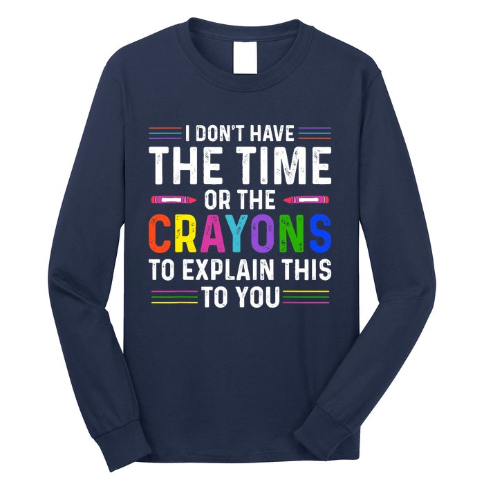 I Dont Have The Time Or The Crayons To Explain This To You Long Sleeve Shirt