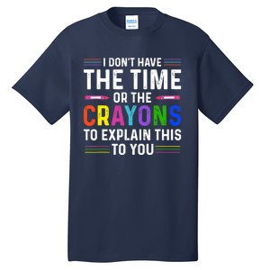 I Dont Have The Time Or The Crayons To Explain This To You Tall T-Shirt