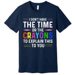 I Dont Have The Time Or The Crayons To Explain This To You Premium T-Shirt