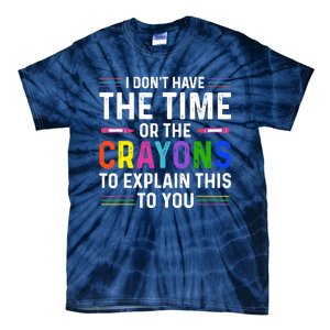 I Dont Have The Time Or The Crayons To Explain This To You Tie-Dye T-Shirt