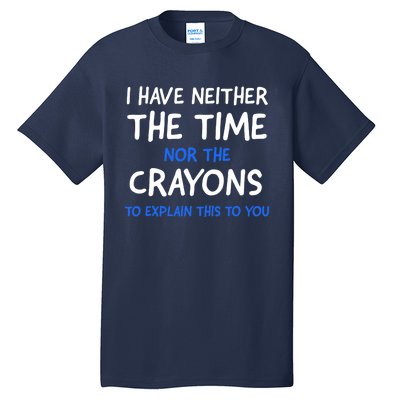 I Don't Have The Time Or The Crayons Funny Sarcasm Quote Tall T-Shirt