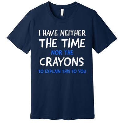 I Don't Have The Time Or The Crayons Funny Sarcasm Quote Premium T-Shirt