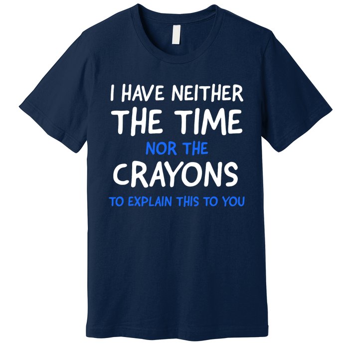 I Don't Have The Time Or The Crayons Funny Sarcasm Quote Premium T-Shirt