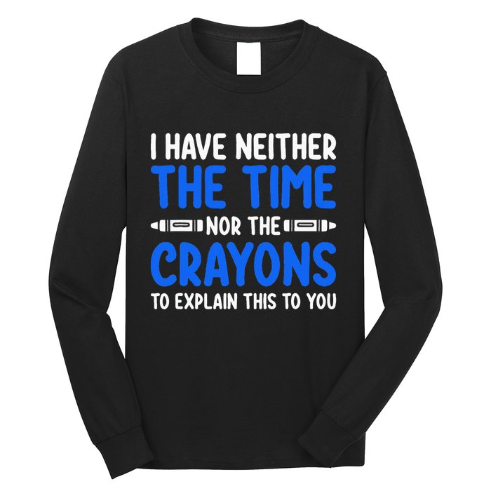 I DonT Have The Time Or The Crayons Funny Long Sleeve Shirt
