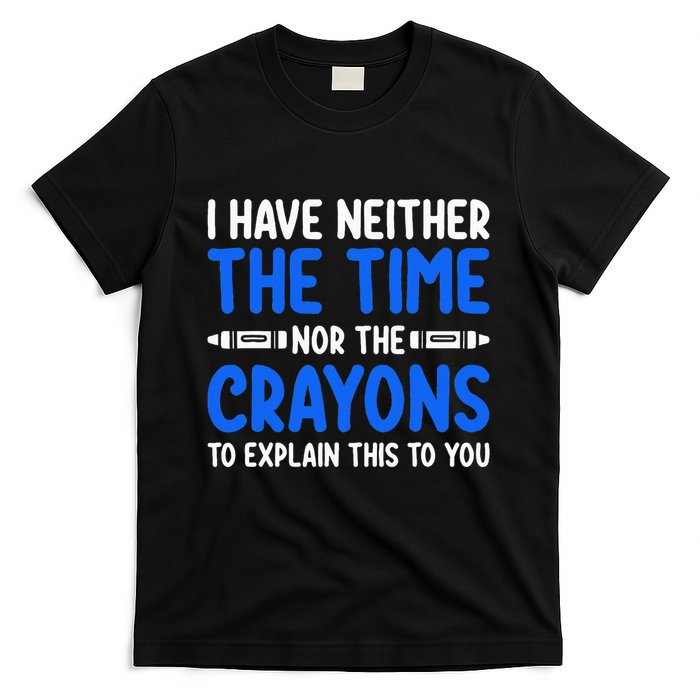 I DonT Have The Time Or The Crayons Funny T-Shirt