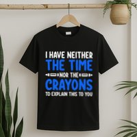 I DonT Have The Time Or The Crayons Funny T-Shirt