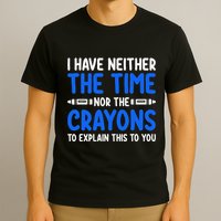 I DonT Have The Time Or The Crayons Funny T-Shirt