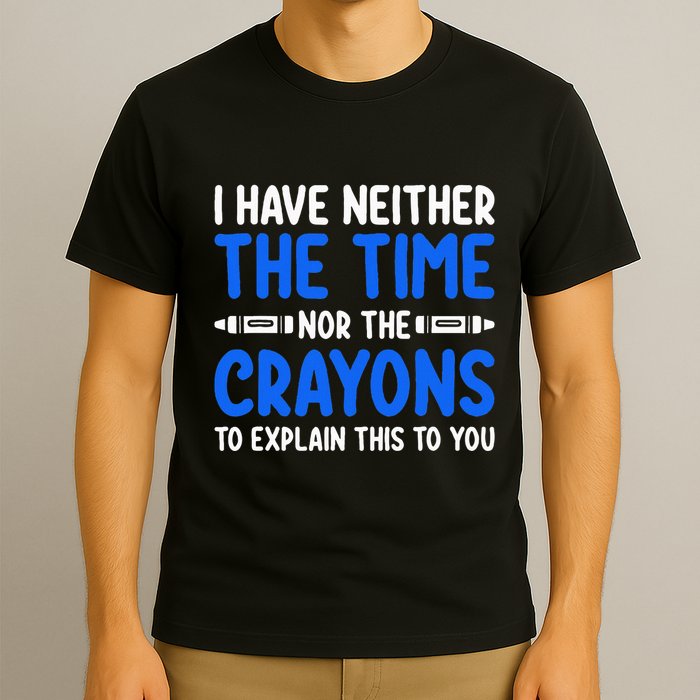 I DonT Have The Time Or The Crayons Funny T-Shirt