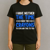 I DonT Have The Time Or The Crayons Funny T-Shirt