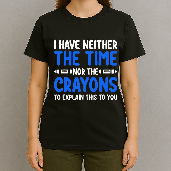 I DonT Have The Time Or The Crayons Funny T-Shirt