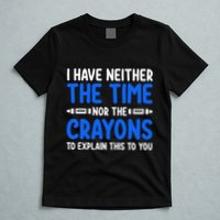 I DonT Have The Time Or The Crayons Funny T-Shirt