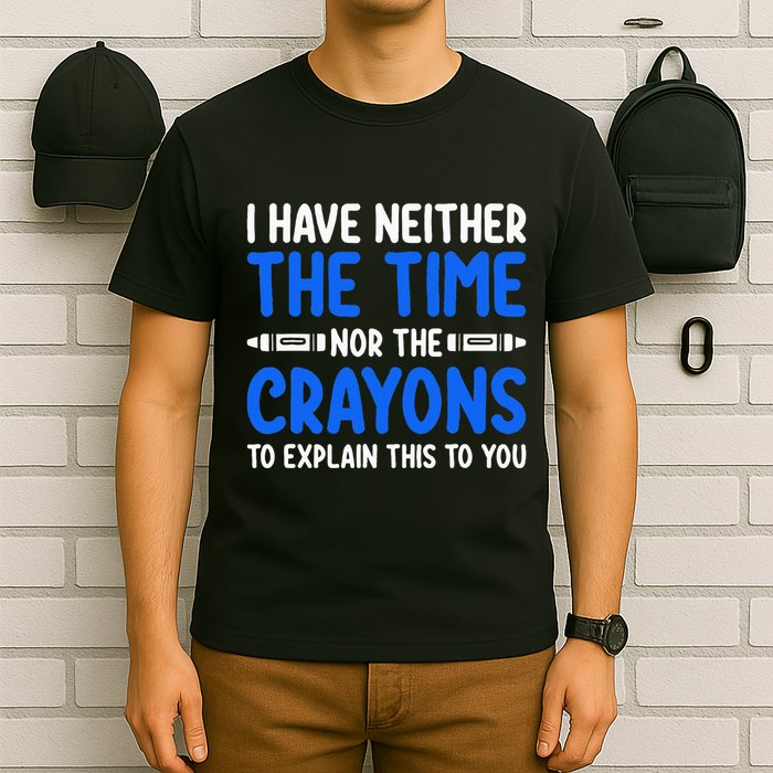 I DonT Have The Time Or The Crayons Funny T-Shirt