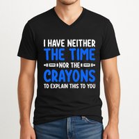 I DonT Have The Time Or The Crayons Funny V-Neck T-Shirt