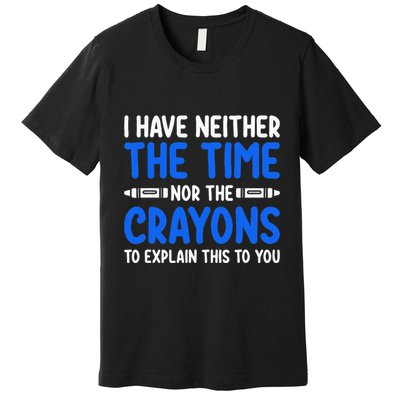 I DonT Have The Time Or The Crayons Funny Premium T-Shirt