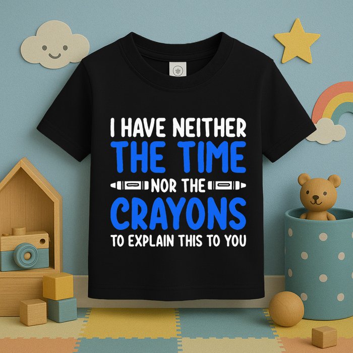 I DonT Have The Time Or The Crayons Funny Toddler T-Shirt