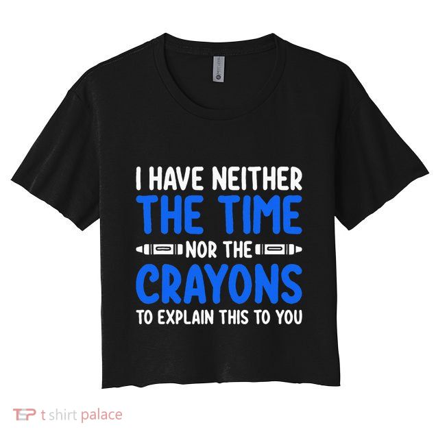 I DonT Have The Time Or The Crayons Funny Crop Top