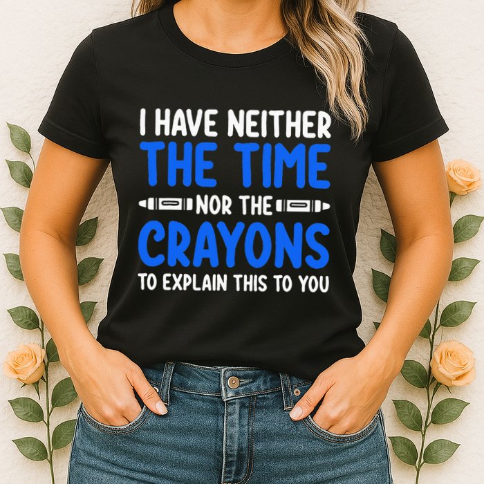 I DonT Have The Time Or The Crayons Funny Womens T-Shirt