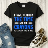 I DonT Have The Time Or The Crayons Funny Womens T-Shirt