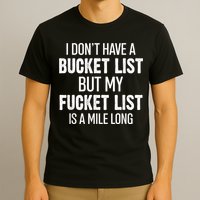 I Don’t Have A Bucket List But My Fucket List Is A Mile Long Funny Sarcasm T-Shirt