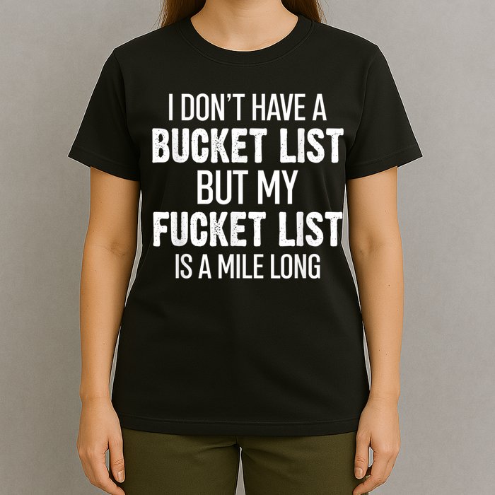 I Don’t Have A Bucket List But My Fucket List Is A Mile Long Funny Sarcasm T-Shirt