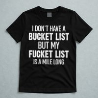 I Don’t Have A Bucket List But My Fucket List Is A Mile Long Funny Sarcasm T-Shirt
