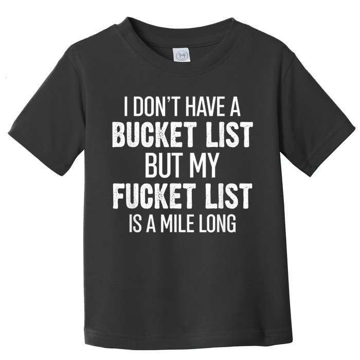 I Don’t Have A Bucket List But My Fucket List Is A Mile Long Funny Sarcasm Toddler T-Shirt
