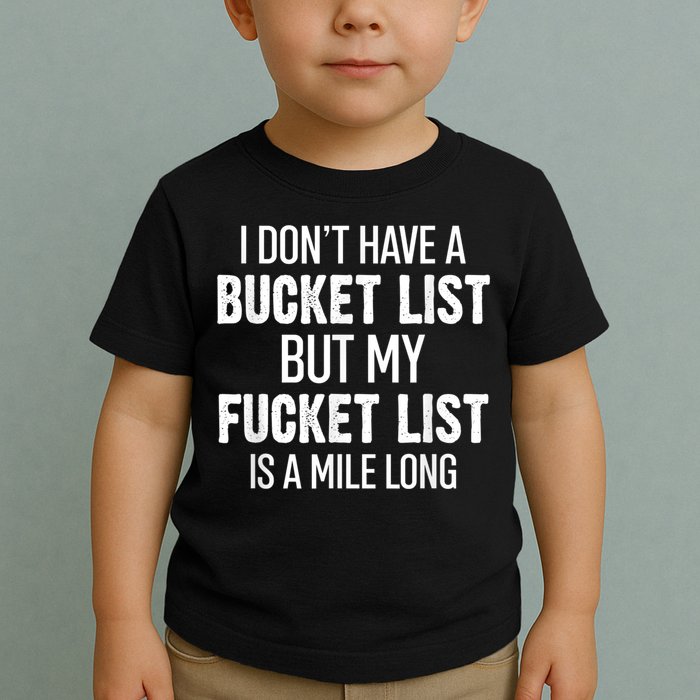 I Don’t Have A Bucket List But My Fucket List Is A Mile Long Funny Sarcasm Toddler T-Shirt