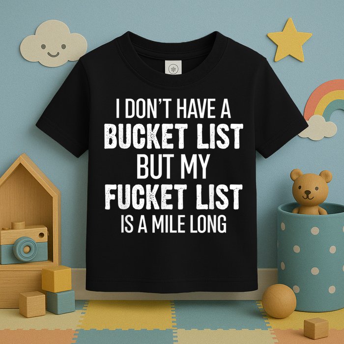 I Don’t Have A Bucket List But My Fucket List Is A Mile Long Funny Sarcasm Toddler T-Shirt