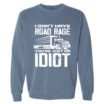 I Don't Have Road Rage You're Just An Idiot Great Gift Funny Trucker Gift Garment-Dyed Sweatshirt