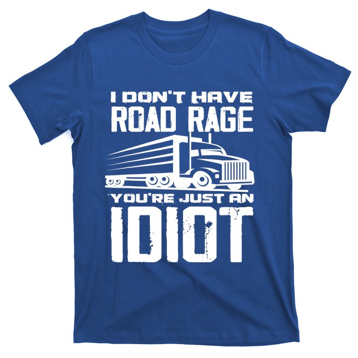 I Don't Have Road Rage You're Just An Idiot Great Gift Funny Trucker Gift T-Shirt