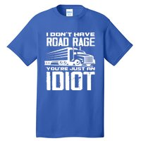 I Don't Have Road Rage You're Just An Idiot Great Gift Funny Trucker Gift Tall T-Shirt