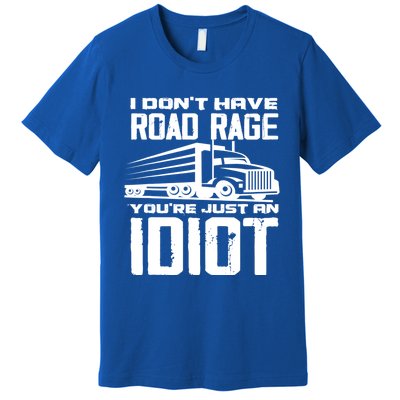 I Don't Have Road Rage You're Just An Idiot Great Gift Funny Trucker Gift Premium T-Shirt