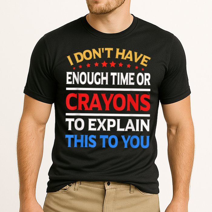 I Don't Have Enough Time Or Crayons To Explain This To You Performance Shirt