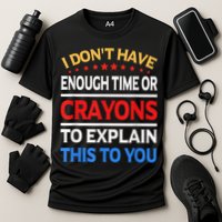 I Don't Have Enough Time Or Crayons To Explain This To You Performance Shirt