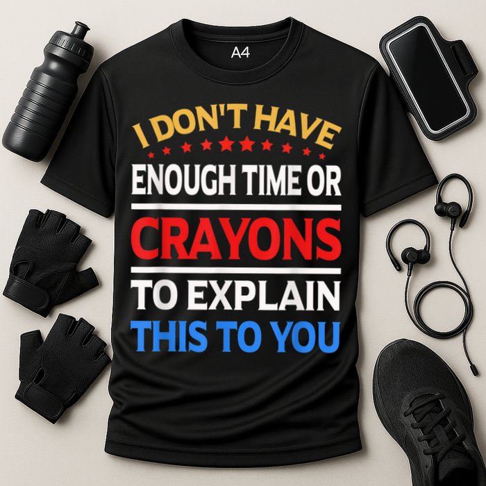 I Don't Have Enough Time Or Crayons To Explain This To You Performance Shirt
