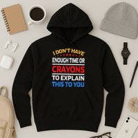 I Don't Have Enough Time Or Crayons To Explain This To You Hoodie