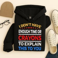I Don't Have Enough Time Or Crayons To Explain This To You Hoodie