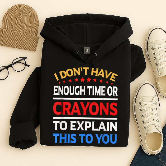 I Don't Have Enough Time Or Crayons To Explain This To You Hoodie