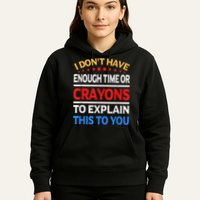 I Don't Have Enough Time Or Crayons To Explain This To You Hoodie