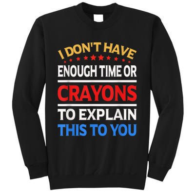 I Don't Have Enough Time Or Crayons To Explain This To You Sweatshirt