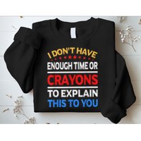 I Don't Have Enough Time Or Crayons To Explain This To You Sweatshirt