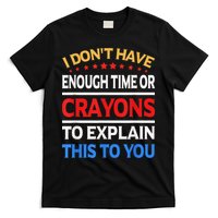 I Don't Have Enough Time Or Crayons To Explain This To You T-Shirt