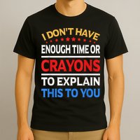 I Don't Have Enough Time Or Crayons To Explain This To You T-Shirt